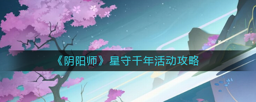 阴阳师星守千年活动完整攻略指南
